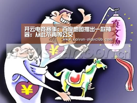 开云电竞赛事:百度地图推出一款神器:从此不再等公交(图1) 开云体育直播