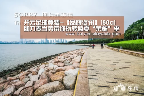 开云足球竞猜-【品牌资讯】180ai助力麦当劳带你玩转盛夏“荣耀”季(图3) 开云足球竞猜