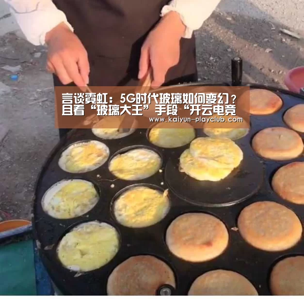 言谈霓虹:5G时代玻璃如何变幻?且看“玻璃大王”手段“开云电竞赛事”(图2) 开云电竞赛事