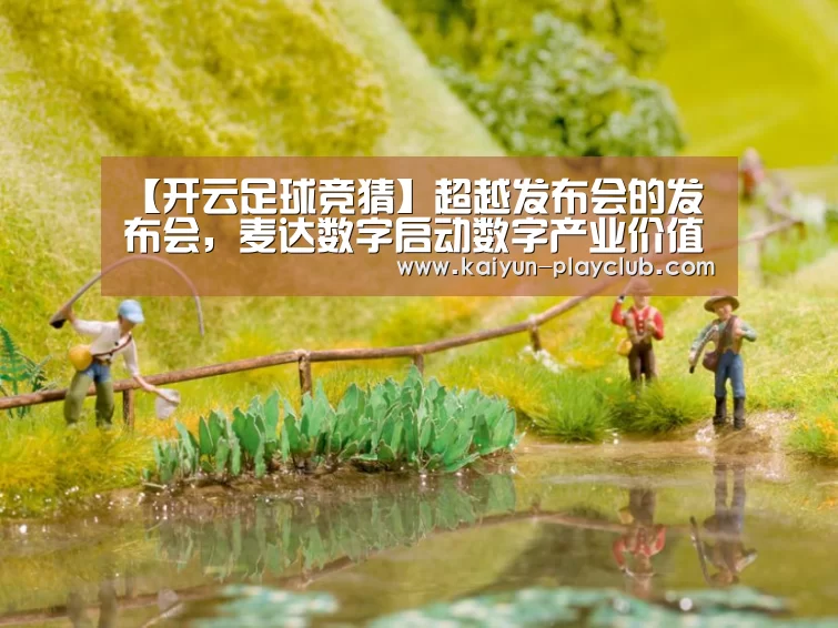 【开云足球竞猜】超越发布会的发布会,麦达数字启动数字产业价值探索征途(图3) 开云电竞赛事
