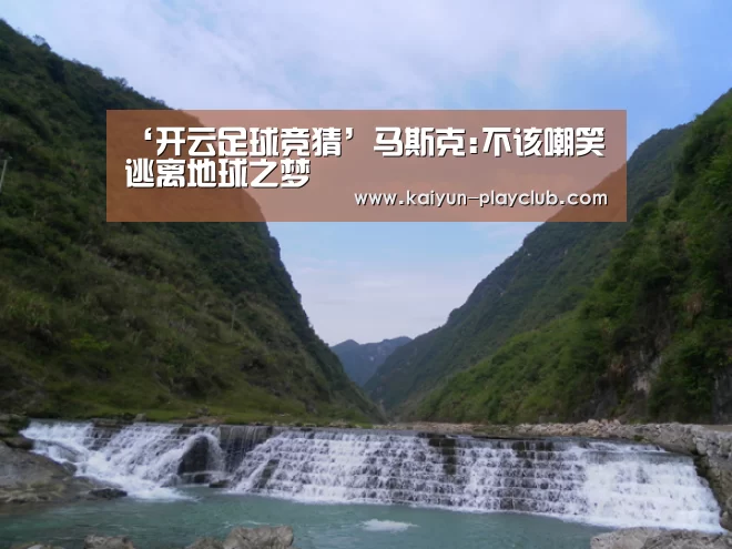 ‘开云足球竞猜’马斯克:不该嘲笑逃离地球之梦(图3) 开云官网